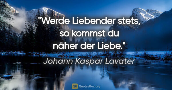 Johann Kaspar Lavater Zitat: "Werde Liebender stets, so kommst du näher der Liebe."