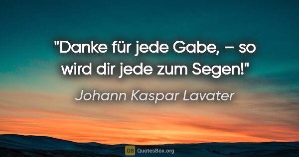 Johann Kaspar Lavater Zitat: "Danke für jede Gabe, – so wird dir jede zum Segen!"
