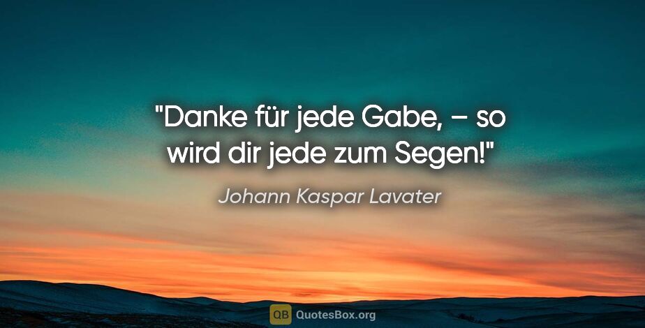 Johann Kaspar Lavater Zitat: "Danke für jede Gabe, – so wird dir jede zum Segen!"