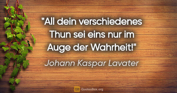 Johann Kaspar Lavater Zitat: "All dein verschiedenes Thun sei eins nur im Auge der Wahrheit!"