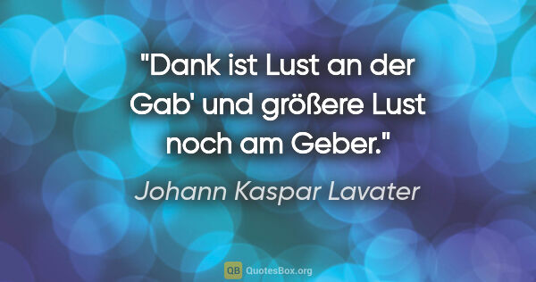 Johann Kaspar Lavater Zitat: "Dank ist Lust an der Gab'
und größere Lust noch am Geber."