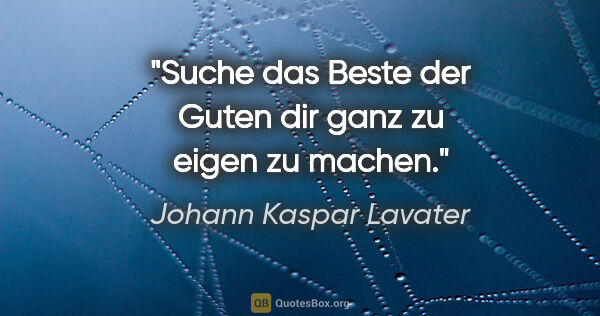 Johann Kaspar Lavater Zitat: "Suche das Beste der Guten dir ganz zu eigen zu machen."