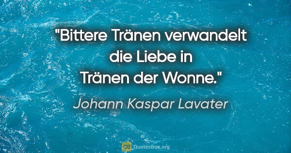 Johann Kaspar Lavater Zitat: "Bittere Tränen verwandelt die Liebe in Tränen der Wonne."