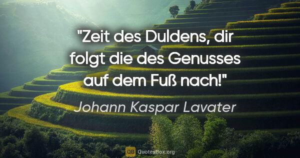 Johann Kaspar Lavater Zitat: "Zeit des Duldens, dir folgt die des Genusses auf dem Fuß nach!"