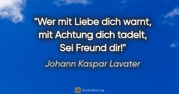 Johann Kaspar Lavater Zitat: "Wer mit Liebe dich warnt, mit Achtung dich tadelt,
Sei Freund..."