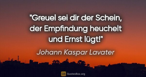 Johann Kaspar Lavater Zitat: "Greuel sei dir der Schein, der Empfindung heuchelt und Ernst..."
