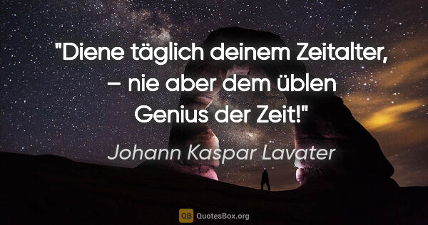 Johann Kaspar Lavater Zitat: "Diene täglich deinem Zeitalter, – nie aber dem üblen Genius..."