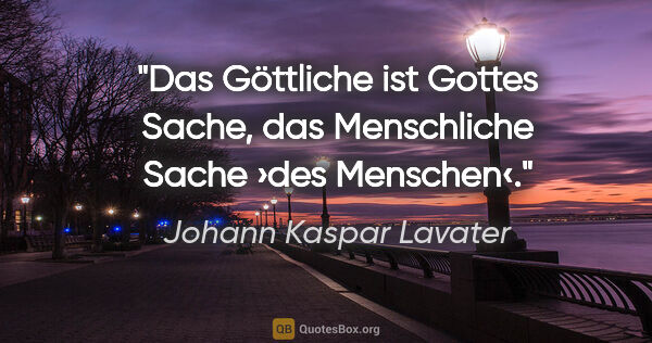 Johann Kaspar Lavater Zitat: "Das Göttliche ist Gottes Sache, das Menschliche Sache ›des..."