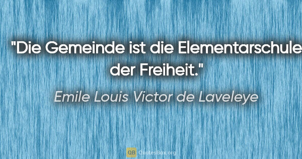 Emile Louis Victor de Laveleye Zitat: "Die Gemeinde ist die Elementarschule der Freiheit."