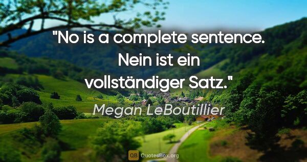 Megan LeBoutillier Zitat: ""No" is a complete sentence.
"Nein" ist ein vollständiger Satz."