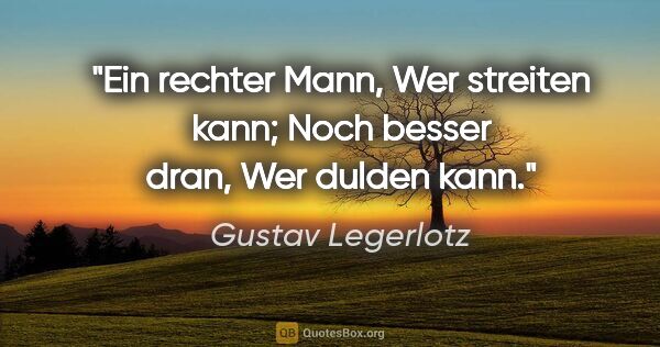 Gustav Legerlotz Zitat: "Ein rechter Mann,
Wer streiten kann;
Noch besser dran,
Wer..."