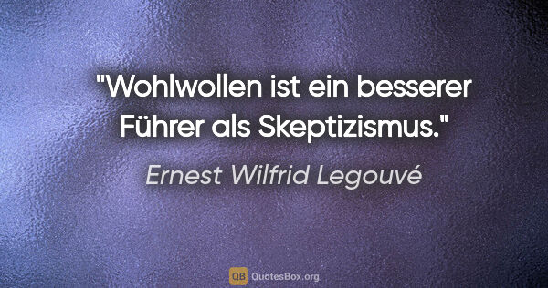 Ernest Wilfrid Legouvé Zitat: "Wohlwollen ist ein besserer Führer als Skeptizismus."