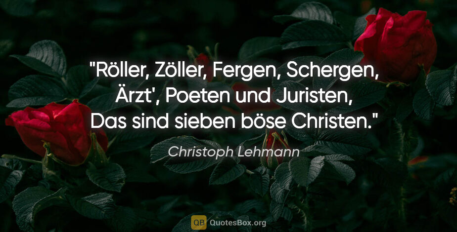 Christoph Lehmann Zitat: "Röller, Zöller, Fergen, Schergen, Ärzt', Poeten und..."