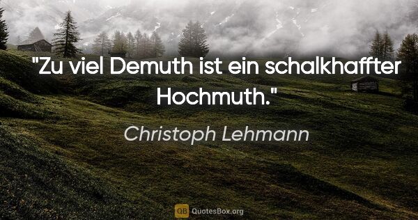 Christoph Lehmann Zitat: "Zu viel Demuth ist ein schalkhaffter Hochmuth."