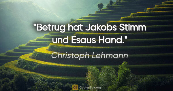 Christoph Lehmann Zitat: "Betrug hat Jakobs Stimm und Esaus Hand."
