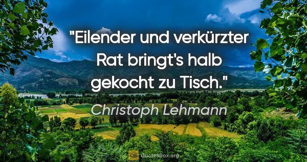 Christoph Lehmann Zitat: "Eilender und verkürzter Rat bringt's halb gekocht zu Tisch."