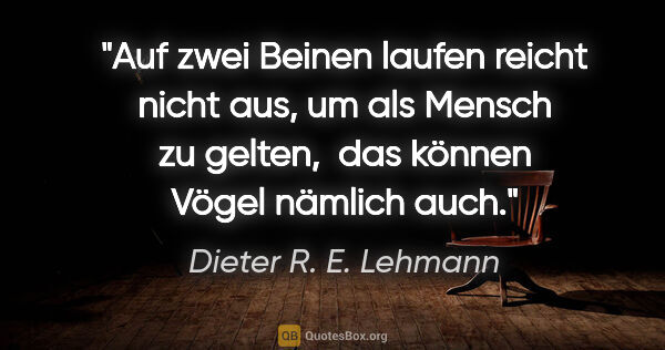 Dieter R. E. Lehmann Zitat: "Auf zwei Beinen laufen reicht nicht aus, um als Mensch zu..."
