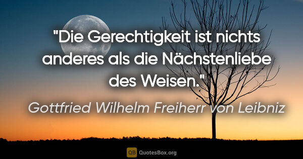 Gottfried Wilhelm Freiherr von Leibniz Zitat: "Die Gerechtigkeit ist nichts anderes
als die Nächstenliebe des..."