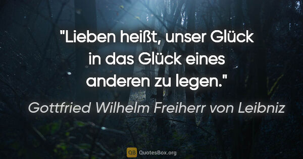 Gottfried Wilhelm Freiherr von Leibniz Zitat: "Lieben heißt, unser Glück in das Glück eines anderen zu legen."