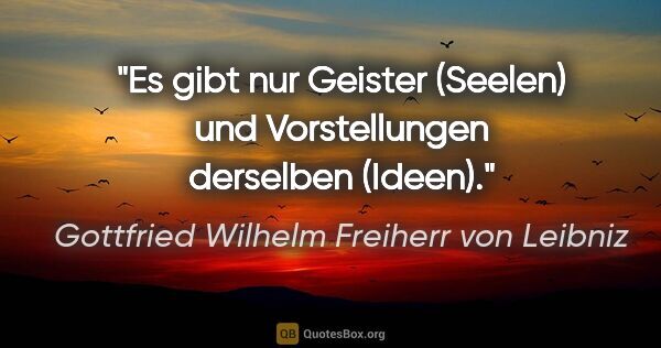 Gottfried Wilhelm Freiherr von Leibniz Zitat: "Es gibt nur Geister (Seelen) und Vorstellungen derselben (Ideen)."