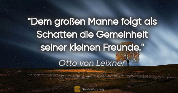 Otto von Leixner Zitat: "Dem großen Manne folgt als Schatten die Gemeinheit seiner..."