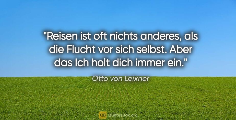 Otto von Leixner Zitat: "Reisen ist oft nichts anderes, als die Flucht vor sich selbst...."