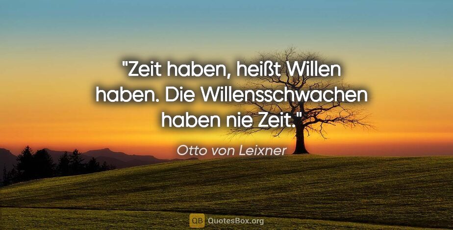 Otto von Leixner Zitat: "Zeit haben, heißt Willen haben. Die Willensschwachen haben nie..."