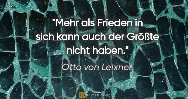 Otto von Leixner Zitat: "Mehr als Frieden in sich kann auch der Größte nicht haben."
