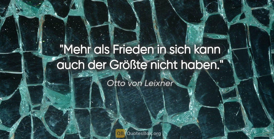 Otto von Leixner Zitat: "Mehr als Frieden in sich kann auch der Größte nicht haben."