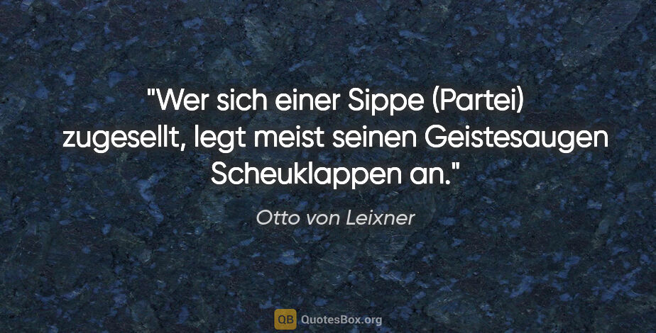Otto von Leixner Zitat: "Wer sich einer Sippe (Partei) zugesellt, legt meist seinen..."