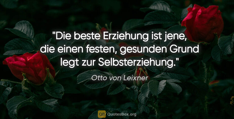 Otto von Leixner Zitat: "Die beste Erziehung ist jene, die einen festen, gesunden Grund..."