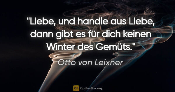 Otto von Leixner Zitat: "Liebe, und handle aus Liebe, dann gibt es für dich keinen..."
