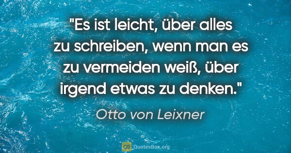 Otto von Leixner Zitat: "Es ist leicht, über alles zu schreiben, wenn man es zu..."