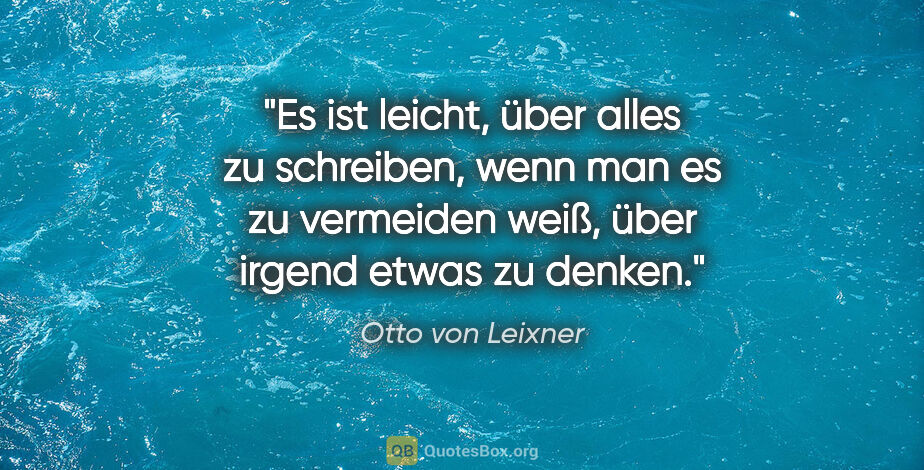 Otto von Leixner Zitat: "Es ist leicht, über alles zu schreiben, wenn man es zu..."