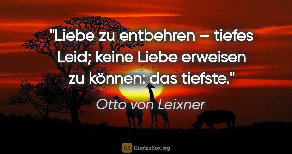 Otto von Leixner Zitat: "Liebe zu entbehren – tiefes Leid; keine Liebe erweisen zu..."