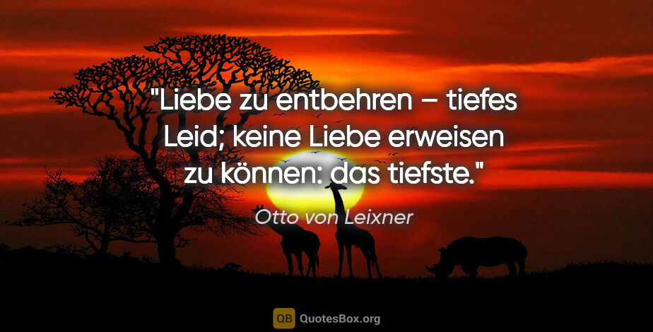 Otto von Leixner Zitat: "Liebe zu entbehren – tiefes Leid; keine Liebe erweisen zu..."