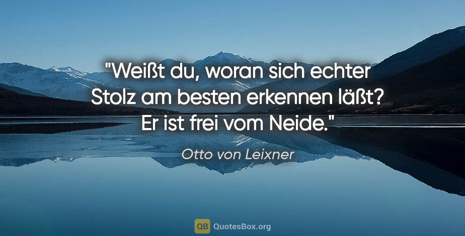 Otto von Leixner Zitat: "Weißt du, woran sich echter Stolz am besten erkennen läßt? Er..."