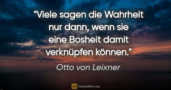 Otto von Leixner Zitat: "Viele sagen die Wahrheit nur dann, wenn sie eine Bosheit damit..."