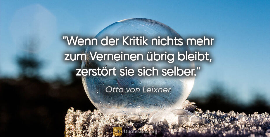 Otto von Leixner Zitat: "Wenn der Kritik nichts mehr zum Verneinen übrig bleibt,..."