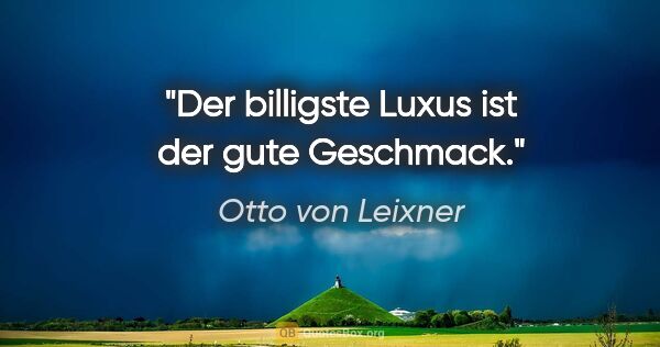 Otto von Leixner Zitat: "Der billigste Luxus ist der gute Geschmack."