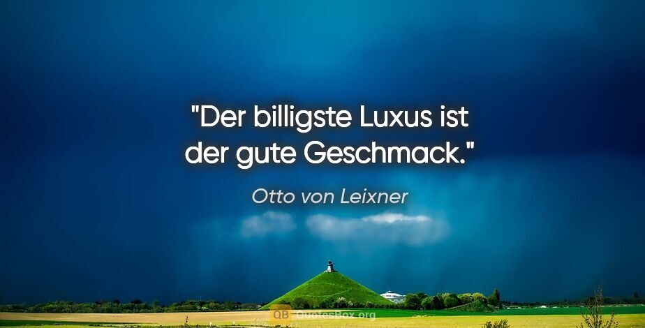 Otto von Leixner Zitat: "Der billigste Luxus ist der gute Geschmack."