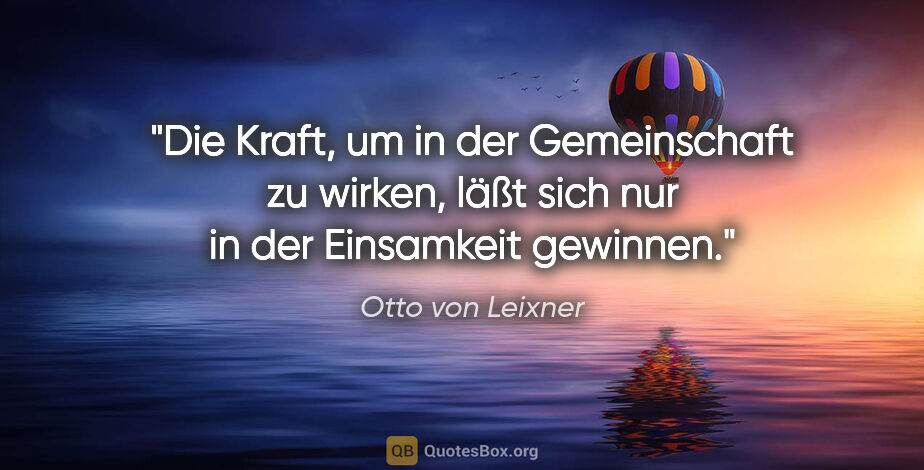 Otto von Leixner Zitat: "Die Kraft, um in der Gemeinschaft zu wirken, läßt sich nur in..."