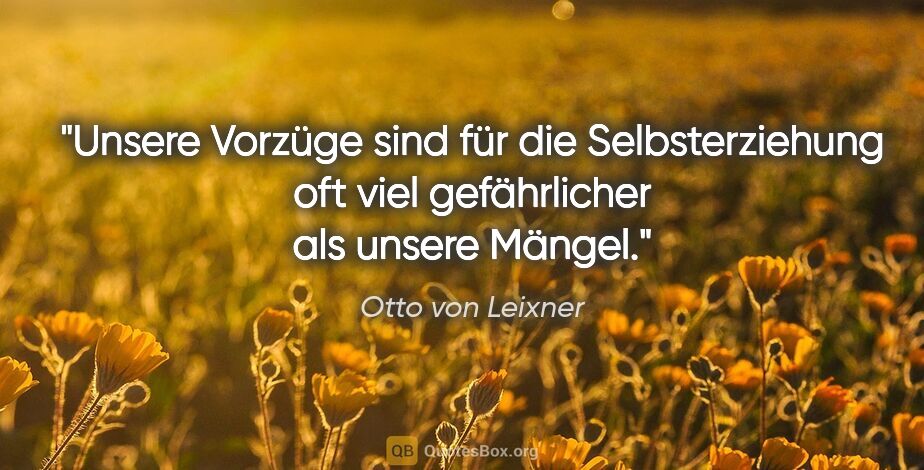Otto von Leixner Zitat: "Unsere Vorzüge sind für die Selbsterziehung oft viel..."