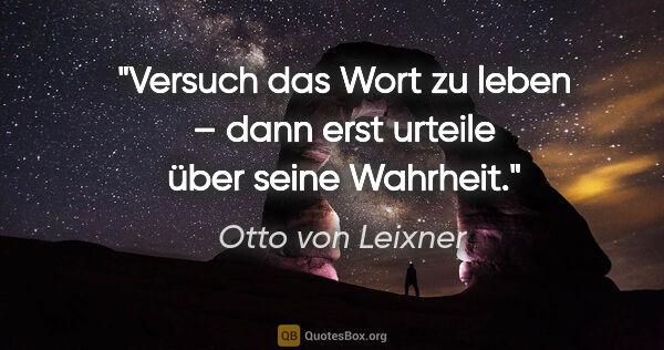 Otto von Leixner Zitat: "Versuch das Wort zu leben – dann erst urteile über seine..."