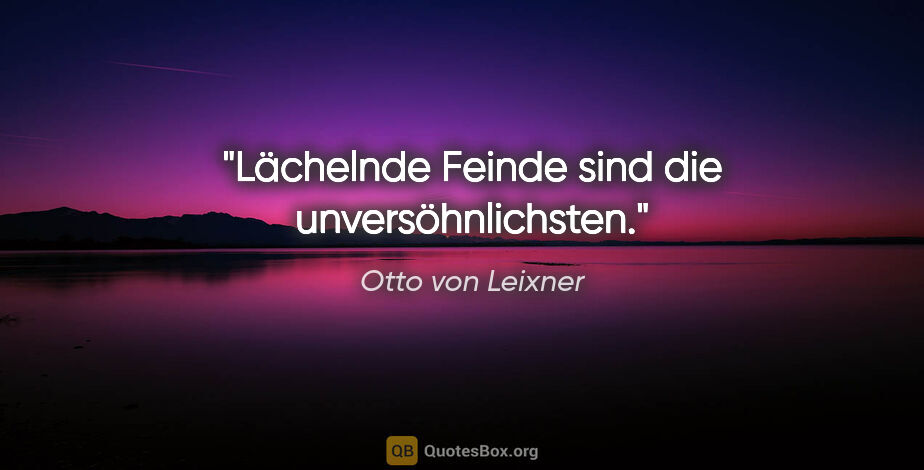 Otto von Leixner Zitat: "Lächelnde Feinde sind die unversöhnlichsten."