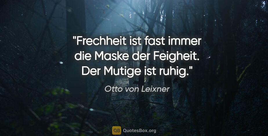 Otto von Leixner Zitat: "Frechheit ist fast immer die Maske der Feigheit.
Der Mutige..."