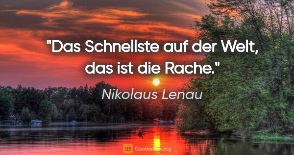 Nikolaus Lenau Zitat: "Das Schnellste auf der Welt, das ist die Rache."