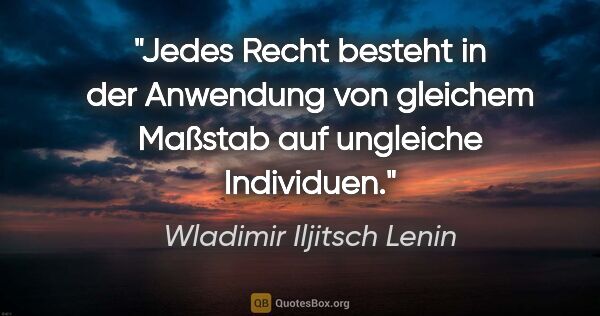 Wladimir Iljitsch Lenin Zitat: "Jedes Recht besteht in der Anwendung von gleichem Maßstab auf..."