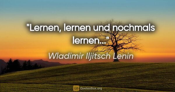 Wladimir Iljitsch Lenin Zitat: "Lernen, lernen und nochmals lernen..."