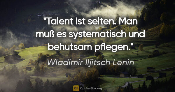 Wladimir Iljitsch Lenin Zitat: "Talent ist selten. Man muß es systematisch und behutsam pflegen."